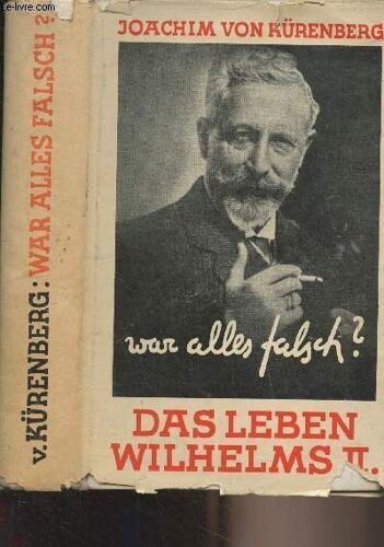 War Alles Falsch ? Das Leben Kaiser Wilhelms Ii