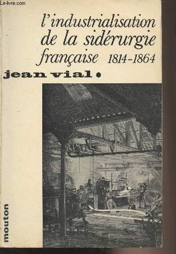 L Industrialisation De La Sidérurgie Française 1814-1864 - Industrie Et Artisanat N°3