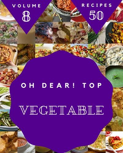 Oh Dear! Top 50 Vegetable Recipes Volume 8: Everything You Need In One Vegetable Cookbook!