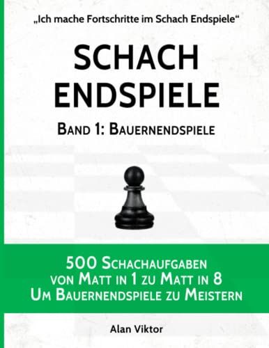 Schach Endspiele, Band 1: Bauernendspiele: 500 Schachaufgaben Von Matt In 1 Zu Matt In 8, Um Bauernendspiele Zu Meistern (Ich Mache Fortschritte Im Schach Endspiele)