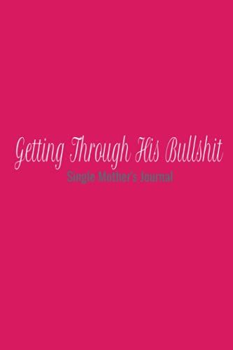 Getting Through His Bullshit Journal Pink 6x9 (Journal, Notebook, Diary, Composition Book): Single Mother's Journal: Single Mother's Journal