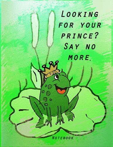 Frog Notebook, Looking For Your Prince? Say No More.: For Frog Lovers Everywhere.