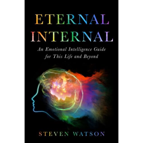 Eternal Internal: An Emotional Intelligence Guide For This Life And Maybe Beyond