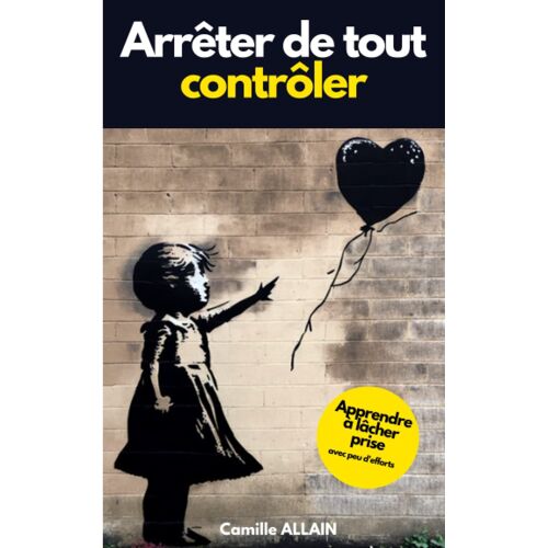 Arrêter De Tout Contrôler: Apprendre À Lâcher Prise Avec Peu D'efforts