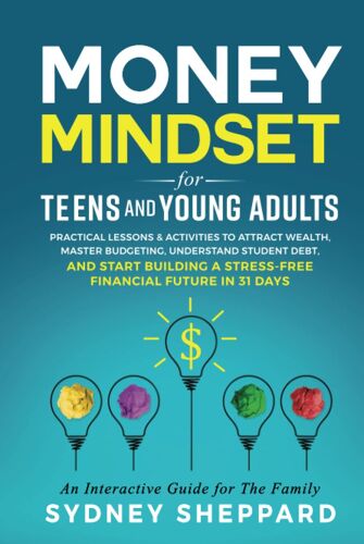Money Mindset For Teens And Young Adults: Practical Lessons And Activities To Attract Wealth, Master Budgeting, Understand Student Debt, And Start ... Future In 31 Days (You Are Your Mindset)