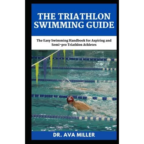 The Triathlon Swimming Guide: The Easy Swimming Handbook For Aspiring And Semi-Pro Triathlon Athletes