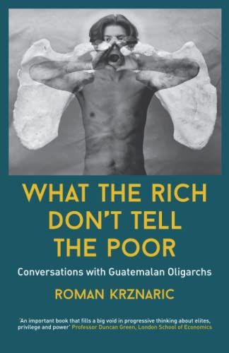 What The Rich Don't Tell The Poor: Conversations With Guatemalan Oligarchs