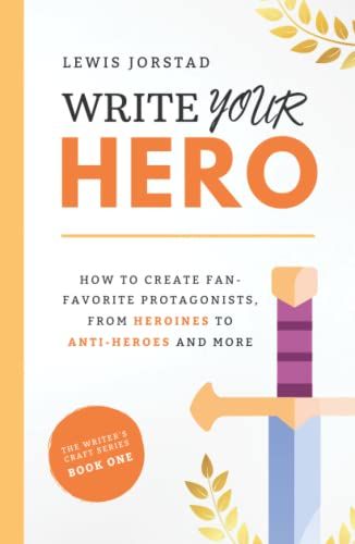 Write Your Hero: How To Create Fan-Favorite Protagonists, From Heroines To Anti-Heroes And More (The Writer's Craft Series)