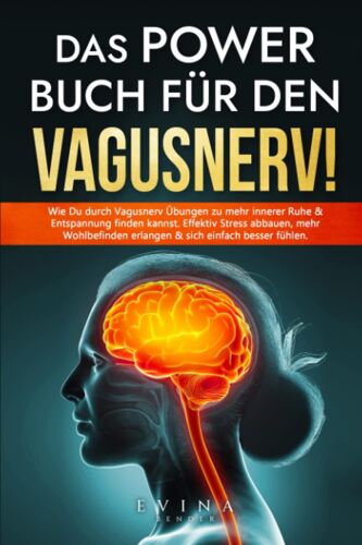 Das Power Buch Für Den Vagusnerv!: Wie Du Durch Vagusnerv Übungen Zu Mehr Innerer Ruhe & Entspannung Finden Kannst. Effektiv Stress Abbauen, Mehr Wohlbefinden Erlangen & Sich Einfach Besser Fühlen