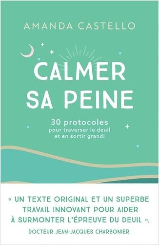 Calmer Sa Peine - 30 Protocoles Pour Traverser Le Deuil Et En Sortir Grandi