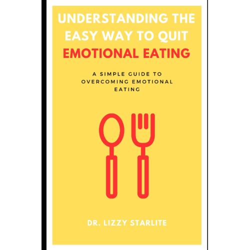 Understanding The Easy Way To Quit Emotional Eating: A Simple Guide To Overcoming Emotional Eating