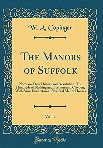 The Manors Of Suffolk, Vol. 2: Notes On Their History And Devolution; The Hundreds Of Blything And Bosmere And Claydon, With Some Illustrations Of The Old Manor Houses (Classic Reprint)