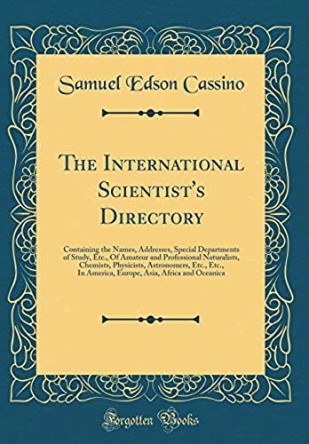The International Scientist's Directory: Containing The Names, Addresses, Special Departments Of Study, Etc., Of Amateur And Professional Naturalists, Chemists, Physicists, Astronomers, Etc., Etc., In