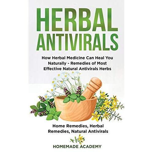Herbal Antivirals: How Herbal Medicine Can Heal You Naturally - Remedies Of Most Effective Natural Antivirals Herbs (Home Remedies, Herba