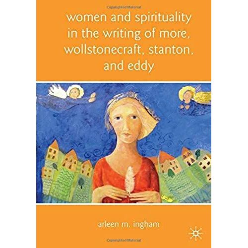 Women And Spirituality In The Writing Of More, Wollstonecraft, Stanton, And Eddy