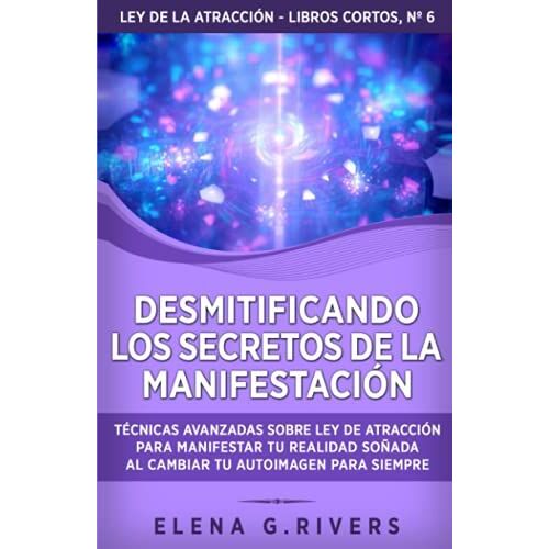 Desmitificando Los Secretos De La Manifestación: Técnicas Avanzadas Sobre Ley De La Atracción Para Manifestar Tu Realidad Soñada Al Cambiar Tu Autoimagen Para Siempre