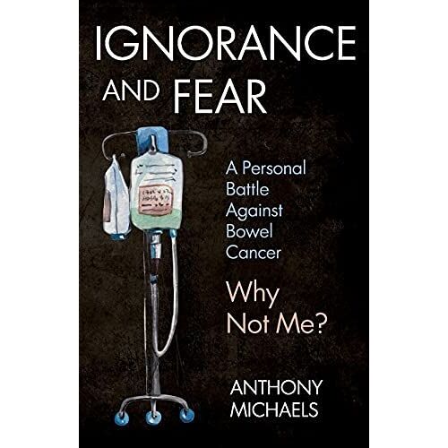 Ignorance And Fear: A Personal Battle Against Bowel Cancer : Why Not Me?