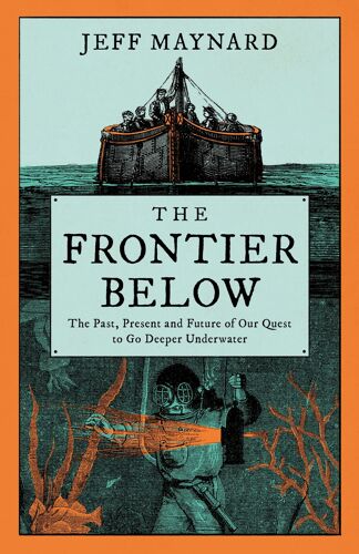 The Frontier Below: The Past, Present And Future Of Our Quest To Go Deeper Underwater