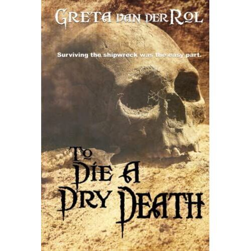 To Die A Dry Death: The True Story Of The Batavia Shipwreck