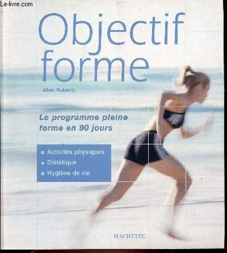 Objectif Forme - Le Programme Pleine Forme En 90 Jours. Activites Physiques Dietetique Et Hygiene De Vie.