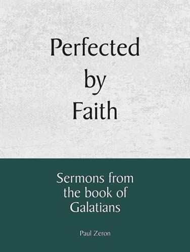 Perfected By Faith: Sermons From The Book Of Galatians