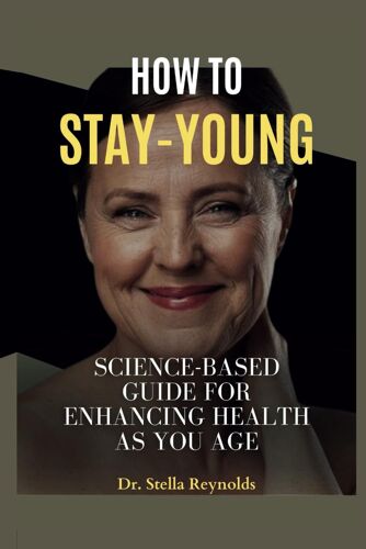 How To Stay Young: Science-Based Guide For Enhancing Health As You Age.
