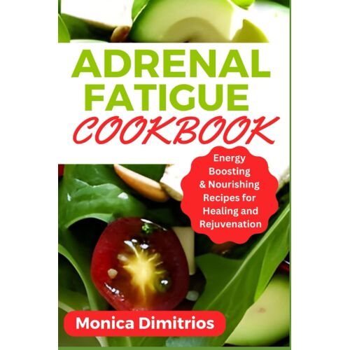 Adrenal Fatigue Cookbook: Energy Boosting & Nourishing Recipes For Healing And Rejuvenation