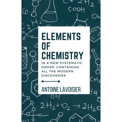 Elements Of Chemistry In A New Systematic Order, Containing All The Modern Discoveries: (Annotated)