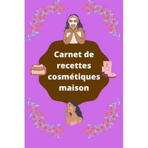 Faire Ses Cosmétiques Maison: Carnet De 60 Recettes Pour Noter Vos Soins Beauté Et Santé Fait-Maison À Réaliser Soi-Même