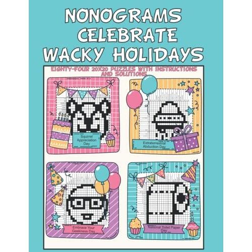 Nonograms Celebrate Wacky Holidays: Eighty-Four 20x20 Puzzles With Instructions And Solutions