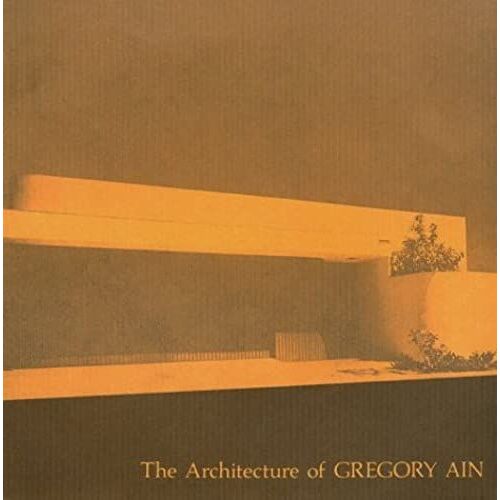 The Architecture Of Gregory Ain: The Play Between The Rational & High Art (California Architecture And Architects)