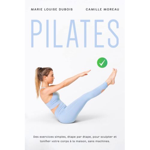 Pilates: Des Exercices Simples, Étape Par Étape, Pour Sculpter Et Tonifier Votre Corps À La Maison, Sans Machines
