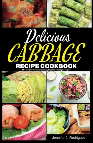 Delicious Cabbage Recipe Cookbook: 20 Easy And Mouth-Watering Trusted Cabbage Recipes: 1 (Delay Less Delicious Meals)