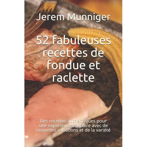 52 Fabuleuses Recettes De Fondue Et Raclette: Des Recettes Authentiques Pour Une Expérience Culinaire Avec De Nouvelles Variations Et De La Variété