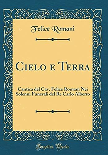 Cielo E Terra: Cantica Del Cav. Felice Romani Nei Solenni Funerali Del Re Carlo Alberto (Classic Reprint)