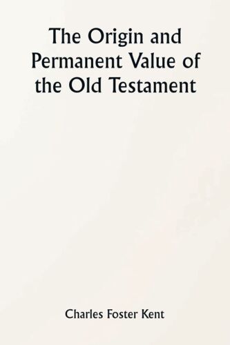 The Origin And Permanent Value Of The Old Testament