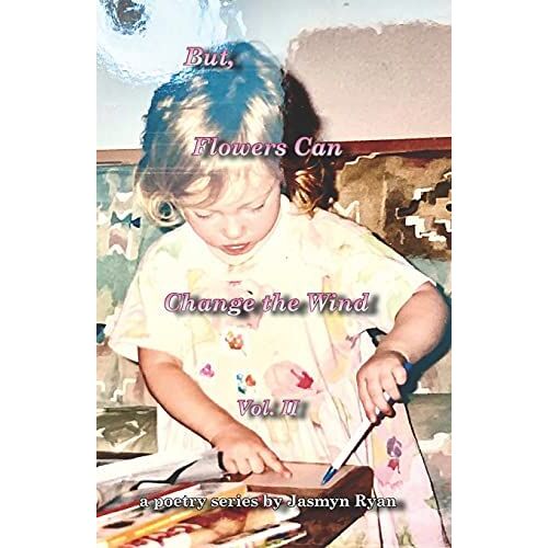But, Flowers Can Change The Wind: A Poetry Series By Jasmyn Ryan