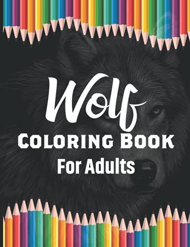 Wolf Coloring Book For Adults: Coloring Book For Adults Wolfs Design Coloring Book Style Designs For Stress Relief, Relaxation And Boost Creativity ... And Cover (Animal Coloring Books For Adults)