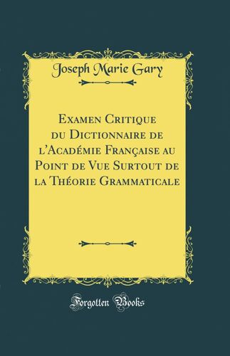 Examen Critique Du Dictionnaire De L'académie Française Au Point De Vue Surtout De La Théorie Grammaticale (Classic Reprint)