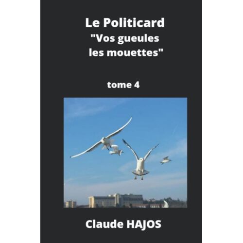 Le Politicard - Tome 4: Vos Gueules Les Mouettes !