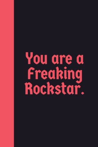 You Are A Freaking Rockstar. Notebook: Funny Journal Gift Ideas, 6 X 9 Inches Perfect For Students, Teachers, And Coworkers To Write Down ... Important Reminders, To Do Lists And More!