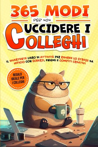 365 Modi Per Non Uccidere I Colleghi: Il Divertente Libro Di Attività Per Ridurre Lo Stress Da Ufficio Con Scherzi, Enigmi E Compiti Creativi