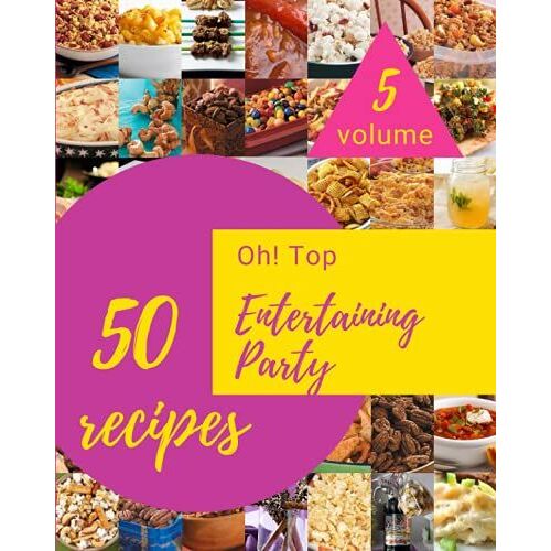 Oh! Top 50 Entertaining Party Recipes Volume 5: A Timeless Entertaining Party Cookbook