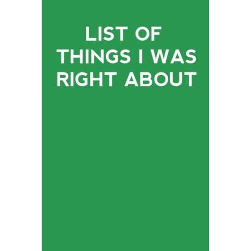 My List Of Things I Was Right About.: Notebook For Office Menwomen Gifts Journal Lined Notebook 6 X 9