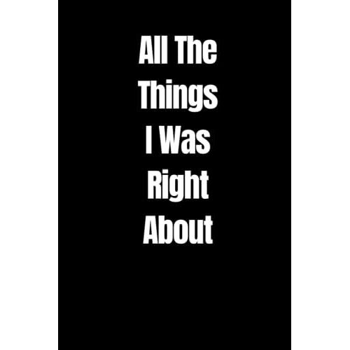 All The Things I Was Right About: Notebook Journal For Family And Friends, Notebook Journal Wide Ruled For School And Work, 120 Pages 6x9 Inch.