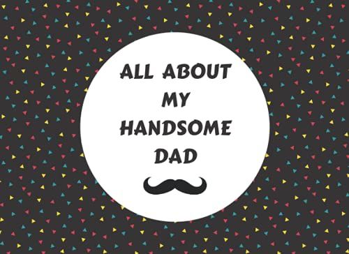All About My Handsome Dad: Fill In The Blank Book For Dad - Cute Fill In Family Book - Fathers Day Book For Dad From Kids, Son And Daughter - Grandparents Day Journal