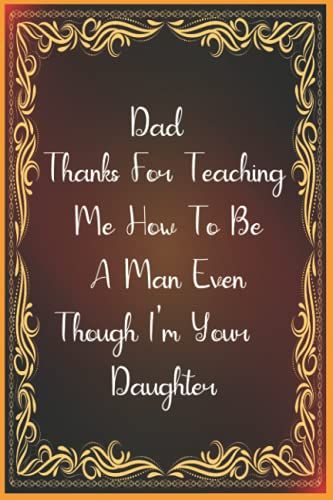 Dad Thanks For Teaching Me How To Be A Man Even Though I'm Your Daughter: Quote Journal Notebook Fathers Day Gift, Father's Day Gifts From Daughter,6x9 Lined Journal Notebook For Dad