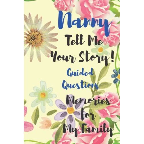 Nanny Tell Me Your Story Memories For My Family: A Keepsake Journal To Celebrate Nanny's Life With Guided Questions
