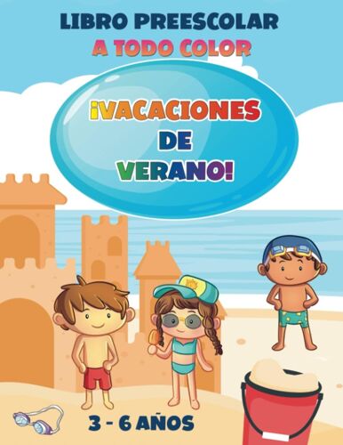 ¡Vacaciones De Verano! Libro Preescolar A Todo Color: 100 Páginas Con Actividades Educativas Y Juegos Divertidos, Para Entretener A Los Niños De 3 A 6 Años Durante Las Vacaciones (Spanish Edition)