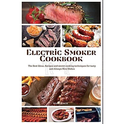 Electric Smoker Cookbook: The Best Ideas, Recipes And Secret Cooking Techniques For Tasty And Always New Dishes